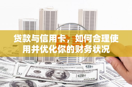 曲麻莱贷款与信用卡，如何合理使用并优化你的财务状况