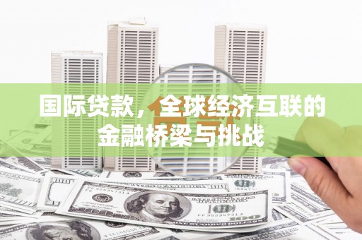 曲麻莱国际贷款，全球经济互联的金融桥梁与挑战