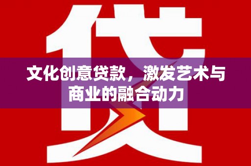 曲麻莱文化创意贷款，激发艺术与商业的融合动力