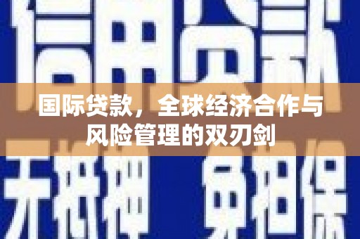 曲麻莱国际贷款，全球经济合作与风险管理的双刃剑