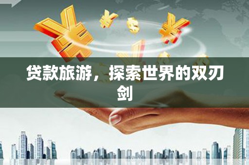 曲麻莱贷款旅游，探索世界的双刃剑