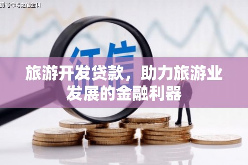 曲麻莱旅游开发贷款，助力旅游业发展的金融利器