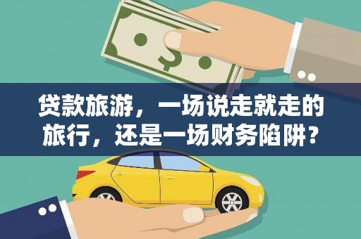 曲麻莱贷款旅游，一场说走就走的旅行，还是一场财务陷阱？