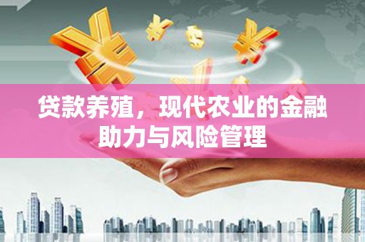 曲麻莱贷款养殖，现代农业的金融助力与风险管理