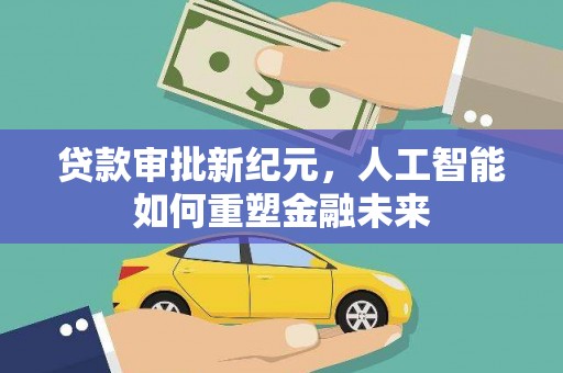 曲麻莱贷款审批新纪元，人工智能如何重塑金融未来