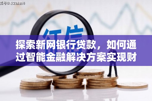 曲麻莱探索新网银行贷款，如何通过智能金融解决方案实现财富增长