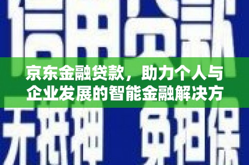 曲麻莱京东金融贷款，助力个人与企业发展的智能金融解决方案