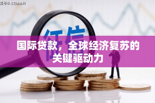 曲麻莱国际贷款，全球经济复苏的关键驱动力