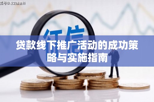 曲麻莱贷款线下推广活动的成功策略与实施指南