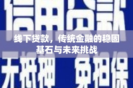 曲麻莱线下贷款，传统金融的稳固基石与未来挑战