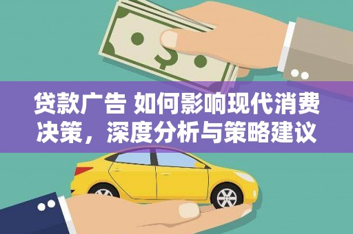 曲麻莱贷款广告 如何影响现代消费决策，深度分析与策略建议