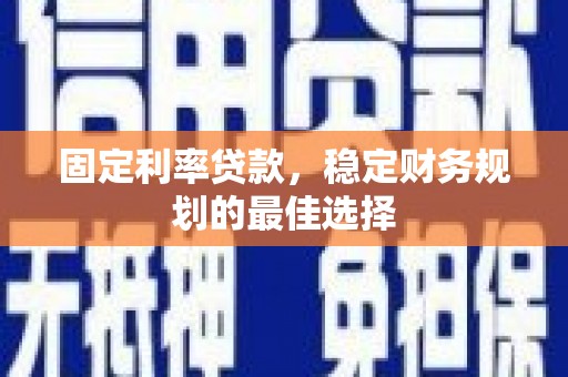 曲麻莱固定利率贷款，稳定财务规划的最佳选择