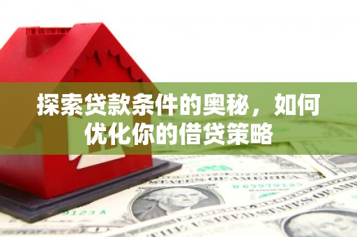 曲麻莱探索贷款条件的奥秘，如何优化你的借贷策略