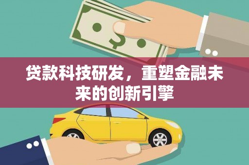 曲麻莱贷款科技研发，重塑金融未来的创新引擎