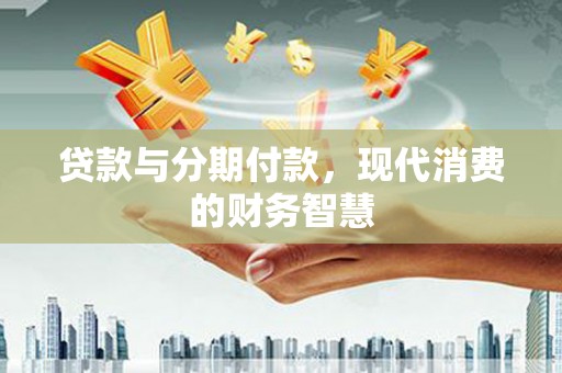 曲麻莱贷款与分期付款，现代消费的财务智慧