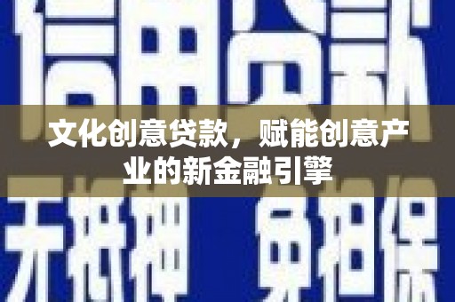 曲麻莱文化创意贷款，赋能创意产业的新金融引擎