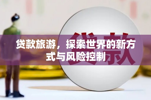 曲麻莱贷款旅游，探索世界的新方式与风险控制