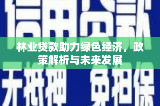 曲麻莱林业贷款助力绿色经济，政策解析与未来发展
