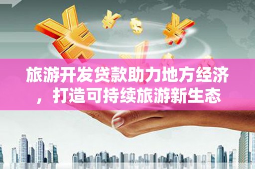 曲麻莱旅游开发贷款助力地方经济，打造可持续旅游新生态