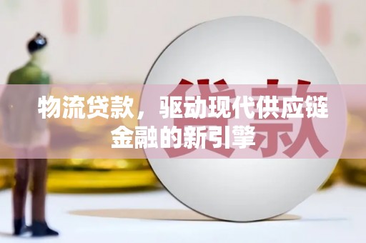曲麻莱物流贷款，驱动现代供应链金融的新引擎