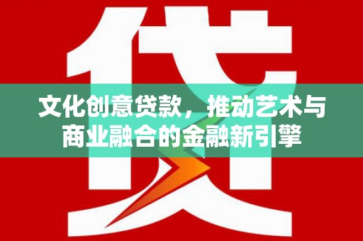 曲麻莱文化创意贷款，推动艺术与商业融合的金融新引擎