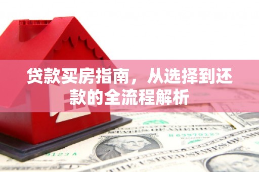 曲麻莱贷款买房指南，从选择到还款的全流程解析