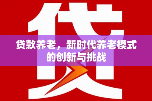 曲麻莱贷款养老，新时代养老模式的创新与挑战
