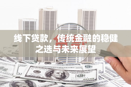 曲麻莱线下贷款，传统金融的稳健之选与未来展望