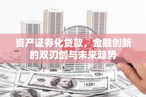 曲麻莱资产证券化贷款，金融创新的双刃剑与未来趋势