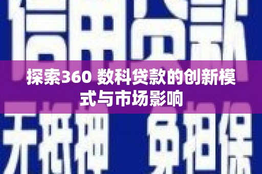 曲麻莱探索360 数科贷款的创新模式与市场影响