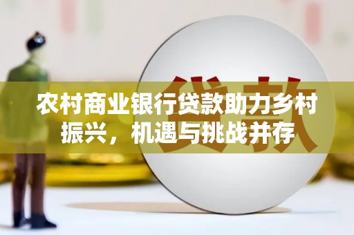 曲麻莱农村商业银行贷款助力乡村振兴，机遇与挑战并存