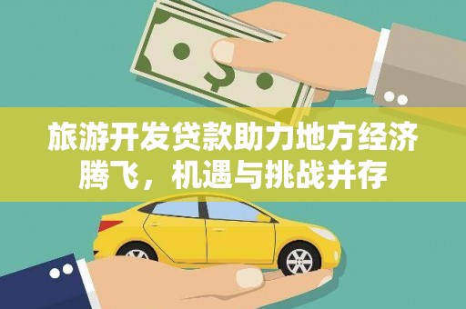 曲麻莱旅游开发贷款助力地方经济腾飞，机遇与挑战并存