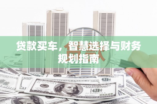 曲麻莱贷款买车，智慧选择与财务规划指南