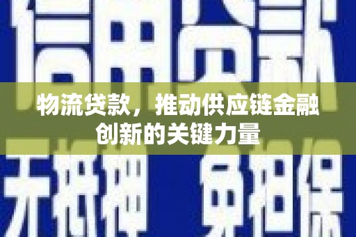 曲麻莱物流贷款，推动供应链金融创新的关键力量