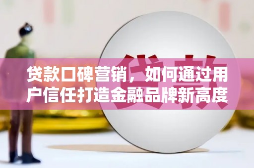 曲麻莱贷款口碑营销，如何通过用户信任打造金融品牌新高度