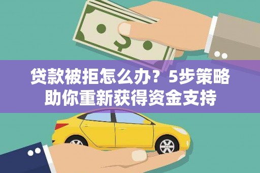 曲麻莱贷款被拒怎么办？5步策略助你重新获得资金支持