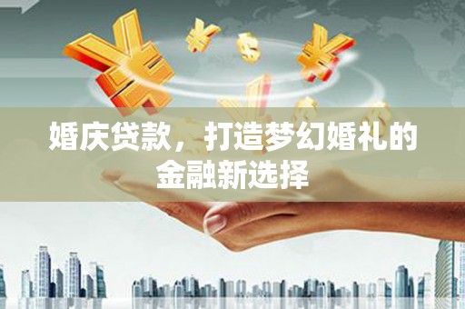 曲麻莱婚庆贷款，打造梦幻婚礼的金融新选择