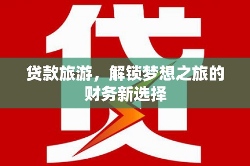 曲麻莱贷款旅游，解锁梦想之旅的财务新选择