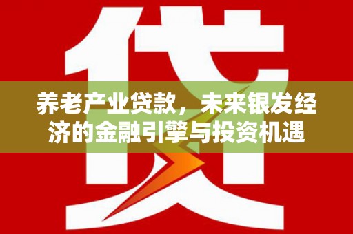曲麻莱养老产业贷款，未来银发经济的金融引擎与投资机遇