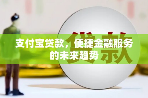 曲麻莱支付宝贷款，便捷金融服务的未来趋势