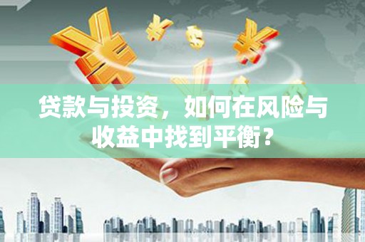 曲麻莱贷款与投资，如何在风险与收益中找到平衡？
