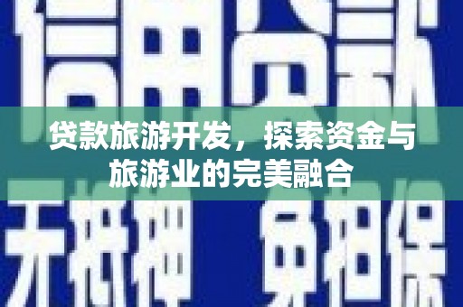 曲麻莱贷款旅游开发，探索资金与旅游业的完美融合