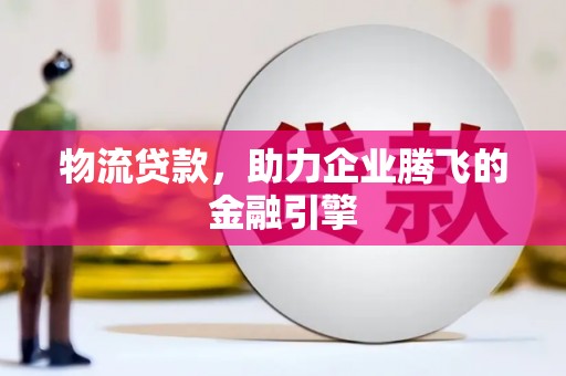 曲麻莱物流贷款，助力企业腾飞的金融引擎