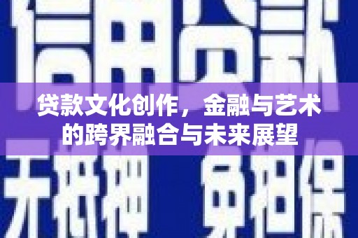 曲麻莱贷款文化创作，金融与艺术的跨界融合与未来展望