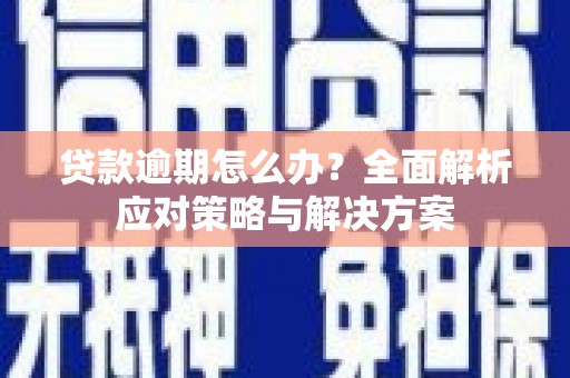 曲麻莱贷款逾期怎么办？全面解析应对策略与解决方案