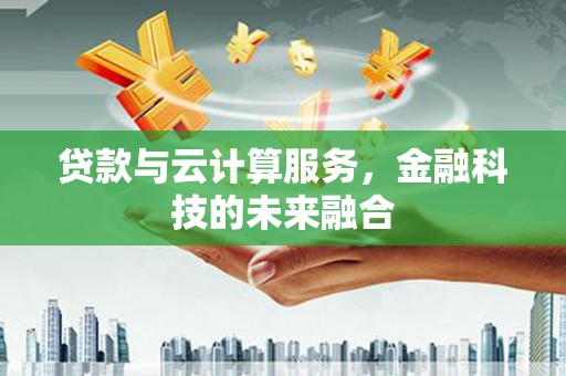 曲麻莱贷款与云计算服务，金融科技的未来融合