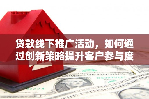 曲麻莱贷款线下推广活动，如何通过创新策略提升客户参与度