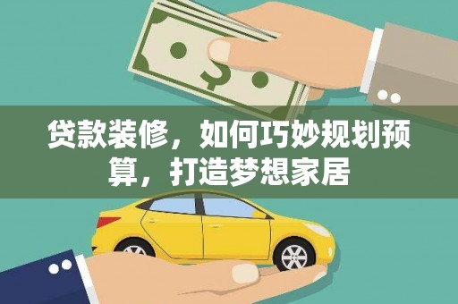 曲麻莱贷款装修，如何巧妙规划预算，打造梦想家居