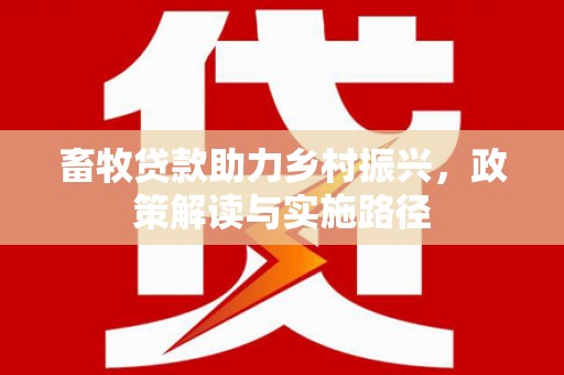 曲麻莱畜牧贷款助力乡村振兴，政策解读与实施路径