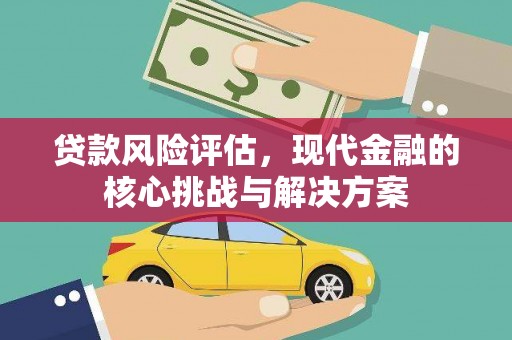 曲麻莱贷款风险评估，现代金融的核心挑战与解决方案